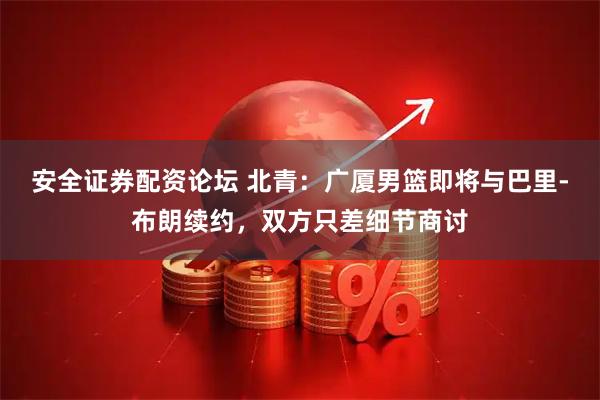安全证券配资论坛 北青：广厦男篮即将与巴里-布朗续约，双方只差细节商讨