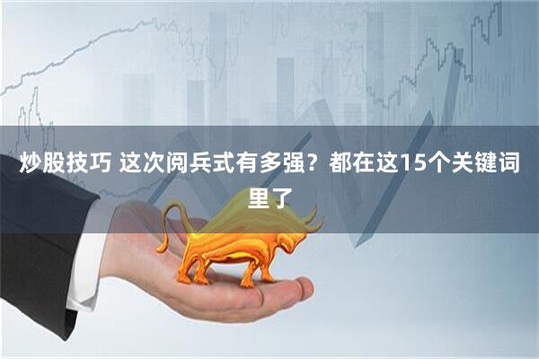 炒股技巧 这次阅兵式有多强?都在这15个关键词里了