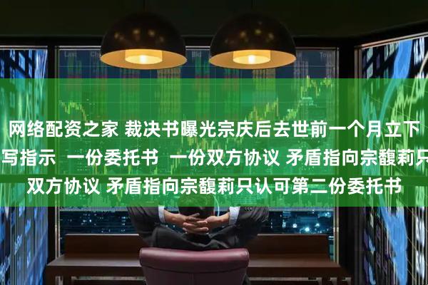 网络配资之家 裁决书曝光宗庆后去世前一个月立下信托计划! 一份手写指示  一份委托书  一份双方协议 矛盾指向宗馥莉只认可第二份委托书