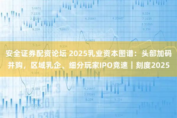 安全证券配资论坛 2025乳业资本图谱：头部加码并购，区域乳企、细分玩家IPO竞速｜刻度2025