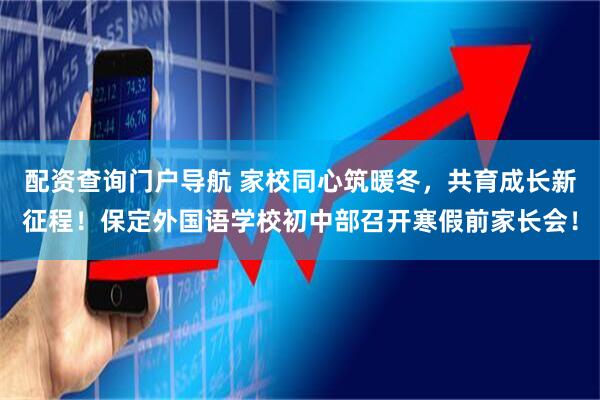 配资查询门户导航 家校同心筑暖冬,共育成长新征程!保定外国语学校初中部召开寒假前家长会!