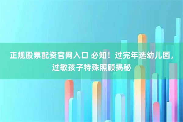 正规股票配资官网入口 必知！过完年选幼儿园，过敏孩子特殊照顾揭秘