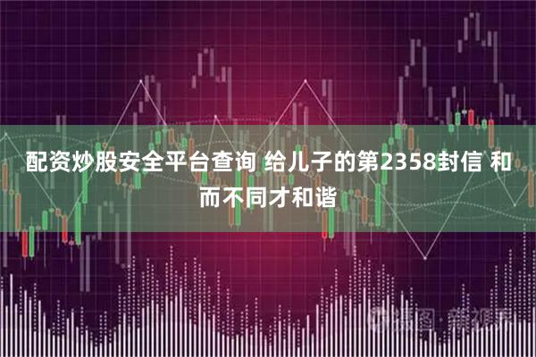 配资炒股安全平台查询 给儿子的第2358封信 和而不同才和谐