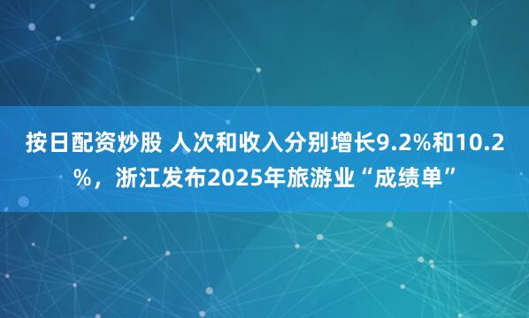 按日配资炒股 人次和收入分别增长9.2%和10.2%，浙江发布2025年旅游业“成绩单”