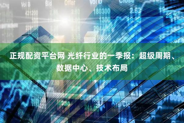 正规配资平台网 光纤行业的一季报：超级周期、数据中心、技术布局