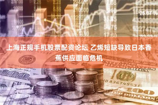 上海正规手机股票配资论坛 乙烯短缺导致日本香蕉供应面临危机