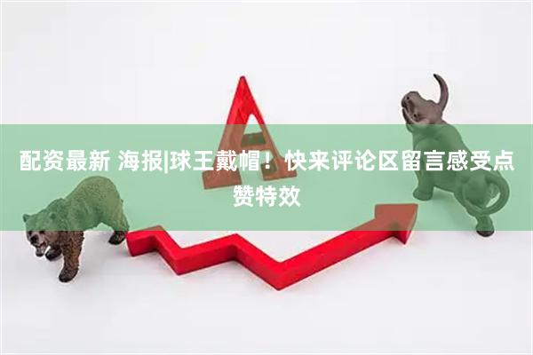 配资最新 海报|球王戴帽！快来评论区留言感受点赞特效