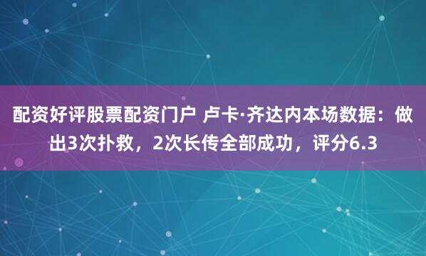 配资好评股票配资门户 卢卡·齐达内本场数据：做出3次扑救，2次长传全部成功，评分6.3