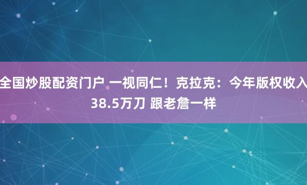 全国炒股配资门户 一视同仁！克拉克：今年版权收入38.5万刀 跟老詹一样